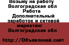 Возьму на работу - Волгоградская обл. Работа » Дополнительный заработок и сетевой маркетинг   . Волгоградская обл.